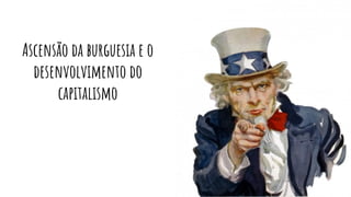 Ascensão da burguesia e o
desenvolvimento do
capitalismo
 