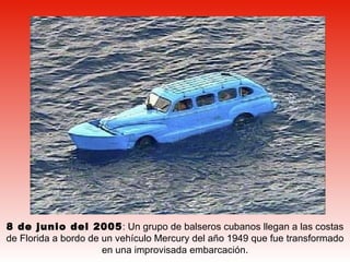 8 de junio del 2005 : Un grupo de balseros cubanos llegan a las costas de Florida a bordo de un vehículo Mercury del año 1949 que fue transformado en una improvisada embarcación. 
