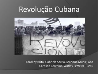 Revolução Cubana Caroliny Brito, Gabriela Sarria, Mariana Muniz, Ana Carolina Barcelos, Warley Ferreira – 3M5 