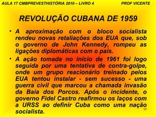 AULA 17 CMBPREVESTHISTÓRIA 2010 – LIVRO 4   PROF VICENTE



       REVOLUÇÃO CUBANA DE 1959
   • A aproximação com o bloco...