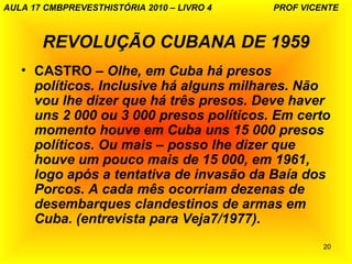 AULA 17 CMBPREVESTHISTÓRIA 2010 – LIVRO 4   PROF VICENTE



       REVOLUÇÃO CUBANA DE 1959
   • CASTRO – Olhe, em Cuba há...