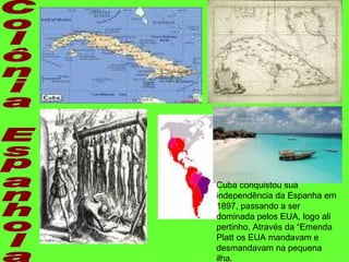 Cuba conquistou sua
independência da Espanha em
1897, passando a ser
dominada pelos EUA, logo ali
pertinho. Através da “Emenda
Platt os EUA mandavam e
desmandavam na pequena
ilha.
 