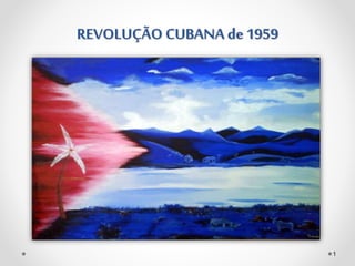 REVOLUÇÃO CUBANA de 1959
1
 