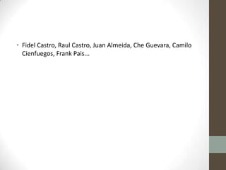 • Fidel Castro, Raul Castro, Juan Almeida, Che Guevara, Camilo
Cienfuegos, Frank Pais...
 