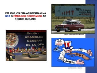 EM 1962, OS EUA APROVARAM NA
OEA O EMBARGO ECONÔMICO AO
REGIME CUBANO.
CARTAZ SOBRE O EMBARGO EM HAVANA
CHARGE IRONIZA O EMBARGO
 