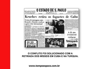 O CONFLITO FOI SOLUCIONADO COM A
RETIRADA DOS MÍSSEIS EM CUBA E NA TURQUIA.
www.tempoespaco.com.br
 