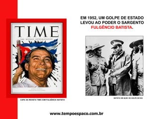 EM 1952, UM GOLPE DE ESTADO
LEVOU AO PODER O SARGENTO
FULGÊNCIO BATISTA.
CAPA DA REVISTA TIME COM FULGÊNCIO BATISTA
BATISTA EM AÇÃO NO GOLPE DE1933
www.tempoespaco.com.br
 