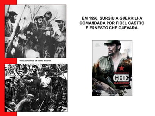 EM 1956, SURGIU A GUERRILHA
COMANDADA POR FIDEL CASTRO
E ERNESTO CHE GUEVARA.
REVOLUCIONÁRIOS EM SIERRA MAESTRA
 