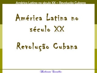 América Latina no século XX – Revolução Cubana
América Latina no
século XX
Revolução Cubana
 