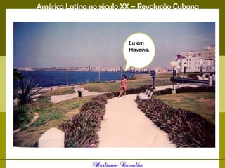 América Latina no século XX – Revolução Cubana
Eu em
Havana.
 
