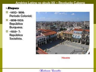 América Latina no século XX – Revolução Cubana
> Etapas: 
 -1492- 1898:
Período Colonial;
 -1898-1959:
República
Burguesa;
 -1959- ?:
República
Socialista. 
Havana
 