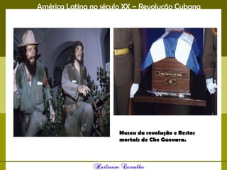 América Latina no século XX – Revolução Cubana
Museu da revolução e Restos
mortais de Che Guevara.
 