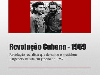 Revolução Cubana - 1959
Revolução socialista que derrubou o presidente
Fulgêncio Batista em janeiro de 1959.
 