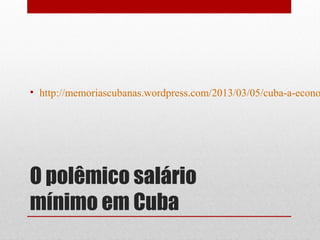 O polêmico salário
mínimo em Cuba
• http://memoriascubanas.wordpress.com/2013/03/05/cuba-a-econo
 