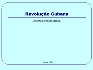 Revolução Cubana Vitoria, 2010 O sonho de independência  
