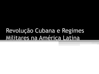 Revolução Cubana e Regimes
Militares na América Latina
 