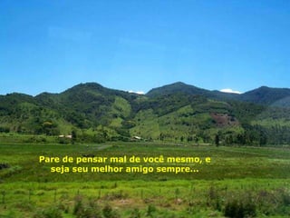 Pare de pensar mal de você mesmo, e seja seu melhor amigo sempre... 