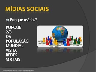 Mídias SociaisPor que usá-las?PORQUE2/3DAPOPULAÇÃOMUNDIALVISITAREDESSOCIAISNielsen,Global Faces & NerworkedPlaces, 2009