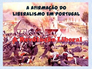 A AFIRMAÇÃO DO LIBERALISMO EM PORTUGAL A Revolução Liberal 