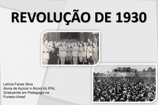 REVOLUÇÃO DE 1930
Letícia Farias Silva
Aluna de Açúcar e Álcool do IFAL
Graduanda em Pedagogia na
Funeso-Unesf
 