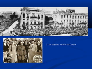 31 de outubro Palácio do Catete.
 