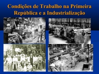 Condições de Trabalho na Primeira
  República e a Industrialização
 