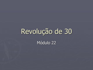 Revolução de 30
Módulo 22

 