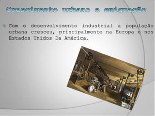 Crescimento urbano e emigraçãoCom o desenvolvimento industrial a população urbana cresceu, principalmente na Europa e nos Estados Unidos Da América.