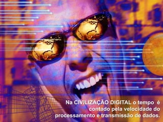 Na CIVILIZAÇÃO DIGITAL o tempo é
contado pela velocidade do
processamento e transmissão de dados.

 