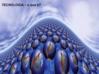 TECNOLOGIA – o que é?

 