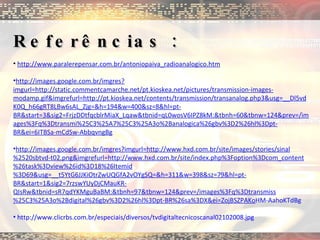 Referências :  http://www.paralerepensar.com.br/antoniopaiva_radioanalogico.htm http://images.google.com.br/imgres?imgurl=http://static.commentcamarche.net/pt.kioskea.net/pictures/transmission-images-modamp.gif&imgrefurl=http://pt.kioskea.net/contents/transmission/transanalog.php3&usg=__Dl5vdK0Q_h66gRT8LBw6sAL_Zjg=&h=194&w=400&sz=8&hl=pt-BR&start=3&sig2=FrjzDDtfqcblrMiaX_Lqaw&tbnid=qL0wosV6IPZ8kM:&tbnh=60&tbnw=124&prev=/images%3Fq%3Dtransmi%25C3%25A7%25C3%25A3o%2Banalogica%26gbv%3D2%26hl%3Dpt-BR&ei=6ITBSa-mCdSw-AbbqvngBg http://images.google.com.br/imgres?imgurl=http://www.hxd.com.br/site/images/stories/sinal%2520sbtvd-t02.png&imgrefurl=http://www.hxd.com.br/site/index.php%3Foption%3Dcom_content%26task%3Dview%26id%3D18%26Itemid%3D69&usg=__t5YtG6JJKiOtrZwUQGfA2vOYgSQ=&h=311&w=398&sz=79&hl=pt-BR&start=1&sig2=7rzswYUyDjCMauKR-QIsRw&tbnid=sR7qdYKMguBaBM:&tbnh=97&tbnw=124&prev=/images%3Fq%3Dtransmiss%25C3%25A3o%2Bdigital%26gbv%3D2%26hl%3Dpt-BR%26sa%3DX&ei=ZojBSZPAKo HM-AahoKTdBg  http://www.clicrbs.com.br/especiais/diversos/tvdigitaltecnicoscanal02102008.jpg   