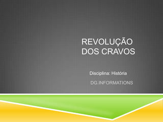 REVOLUÇÃO
DOS CRAVOS

 Disciplina: História

 DG.INFORMATIONS
 