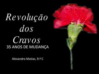 Revolução dos Cravos 35 ANOS DE MUDANÇA Alexandra Matias, 9.º C 