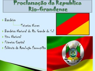    Bandeira
               Teixeira Nunes
 Bandeira Nacional do Rio Grande do Sul
 Hino Nacional
 Primeira Capital
 Falência da Revolução Farroupilha
 