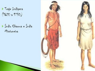  Traje Indígena
(1620 a 1730)

   Índio Charrua e Índia
    Missioneira
 