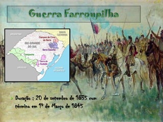    Duração : 20 de setembro de 1835 com
    término em 1º de Março de 1845
 