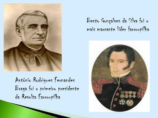 Bento Gonçalves da Silva foi o
                                  mais marcante líder farroupilha




Antônio Rodrigues Fernandes
Braga foi o primeiro presidente
da Revolta Farroupilha
 