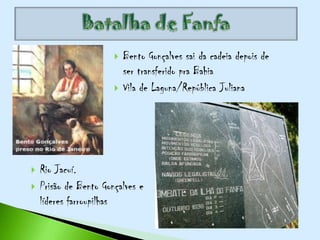    Bento Gonçalves sai da cadeia depois de
                           ser transferido pra Bahia
                          Vila de Laguna/República Juliana




   Rio Jacuí.
   Prisão de Bento Gonçalves e
    líderes farroupilhas
 