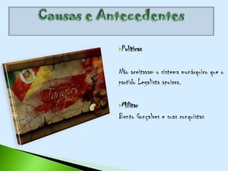Políticas


Não aceitavam o sistema monárquico que o
partido Legalista apoiava.

Militar
Bento Gonçalves e suas conquistas
 