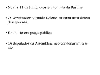 •No dia 14 de Julho, ocorre a tomada da Bastilha.
•O Governador Bernade Delone, montou uma defesa
desesperada.
•Foi morto em praça pública.
•Os deputados da Assembleia não condenaram esse
ato.
 