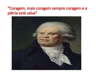 “Coragem, mais coragem sempre coragem e a
pátria está salva”
 