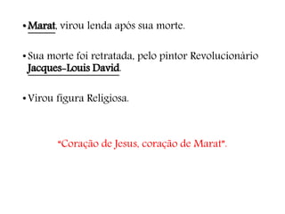 •Marat, virou lenda após sua morte.
•Sua morte foi retratada, pelo pintor Revolucionário
Jacques-Louis David.
•Virou figura Religiosa.
“Coração de Jesus, coração de Marat”.
 