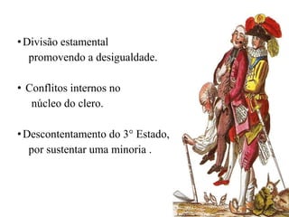 •Divisão estamental
promovendo a desigualdade.
• Conflitos internos no
núcleo do clero.
•Descontentamento do 3° Estado,
por sustentar uma minoria .
 