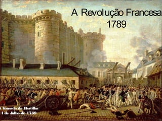 A Revolução Francesa
1789
A T
omada da B
astilha
14 de J
ulho de 1789
 