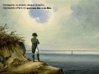 Conseguirá, no entanto, escapar do exílio,
regressando aParis: éo governo dos cem dias.
 