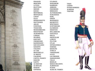Valmy Jemmapes Fleurus Montenotte Lodi Castiglione Arcole Rivoli Les Pyramides Aboukir Alkmaer Zurich Heliopolis Marengo Hohenliden Ulm Austerlizt Iéna Friedland Sierra Essling Dietikon Mutta Thal Genes  Wagram Moscowa Lutzen Bleutzen Dresde Hanau Montmirail Montereau Lagny Lille Hondschootte Wattignies Arlon Courtrai Tourcoing Weissembourg Maestricht Aldenhoven Landau Neuwied Rastadt Chebreisse Bassignano San Giuliano Sagonte Valence Le Var Montebello Le Mincio Caldiero Castel Franco Raguse Gaete Le Bastan Le Boulou Burgos Espinosa Etlingen Neresheim Bamberg Amberg Friedberg Biberach Altenkirchen Schliengen Kehl Engen Moeskirch Hochstett Wertingen Guntzbourg Elchingen Dierstein Hollabrunn Saalfeld Halle Prentzlow Lubeck Pultusk Eylau Ostrolenska Gebora Badajoz Tudela  TarragonE  Uclez La Corogne Sarragosse Valls Medelin Maria-Belchite Almonacid Ocana Alba de Tormes Vique Lerida Gudad-Rodrigo Almeida Tortose 