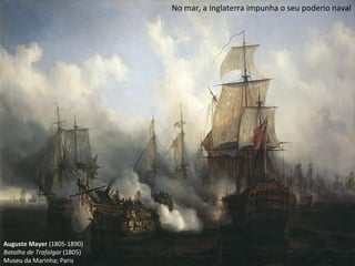 Auguste Mayer  (1805-1890) Batalha de Trafalgar  (1805) Museu da Marinha; Paris No mar, a Inglaterra impunha o seu poderio naval 