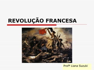 REVOLUÇÃO FRANCESA Profª Liana Suzuki 