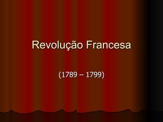 Revolução Francesa (1789 – 1799) 