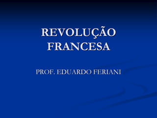 REVOLUÇÃO
  FRANCESA

PROF. EDUARDO FERIANI
 